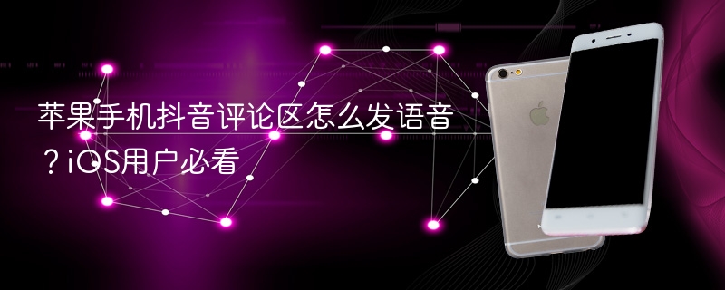 苹果手机抖音评论区怎么发语音？ios用户必看 - 98游戏