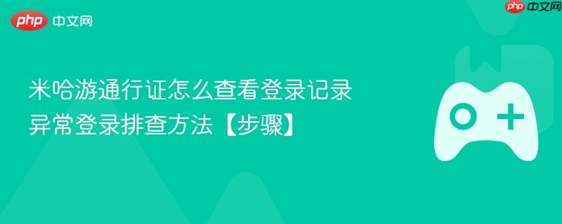 米哈游通行证怎么查看登录记录 异常登录排查方法【步骤】