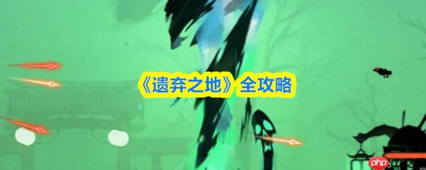 遗弃之地攻略全流程图文详解 遗弃之地攻略详细图文详解