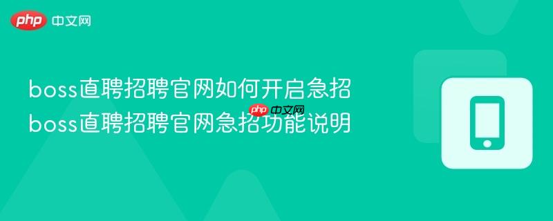 boss直聘招聘官网如何开启急招 boss直聘招聘官网急招功能说明