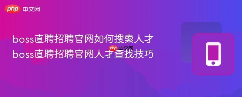 boss直聘招聘官网如何搜索人才 boss直聘招聘官网人才查找技巧