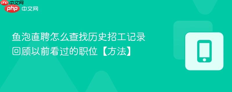 鱼泡直聘怎么查找历史招工记录 回顾以前看过的职位【方法】