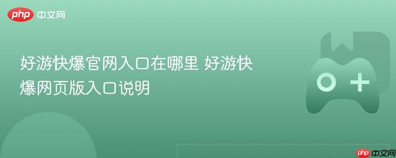 好游快爆官网入口在哪里 好游快爆网页版入口说明