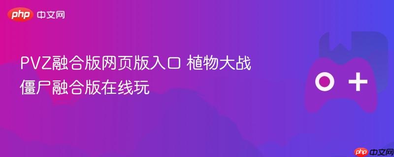 pvz融合版网页版入口 植物大战僵尸融合版在线玩