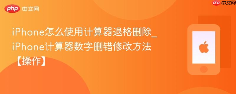 iphone怎么使用计算器退格删除_iphone计算器数字删错修改方法【操作】