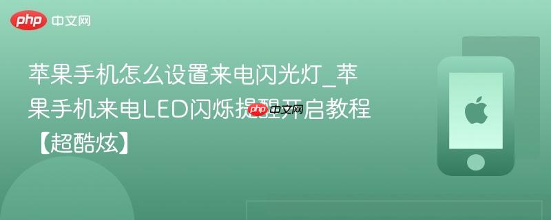苹果手机怎么设置来电闪光灯_苹果手机来电led闪烁提醒开启教程【超酷炫】