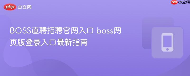 boss直聘招聘官网入口 boss网页版登录入口最新指南
