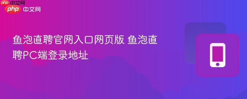 鱼泡直聘官网入口网页版 鱼泡直聘pc端登录地址