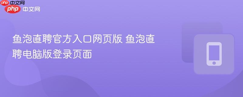 鱼泡直聘官方入口网页版 鱼泡直聘电脑版登录页面