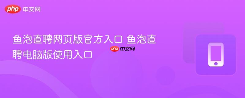 鱼泡直聘网页版官方入口 鱼泡直聘电脑版使用入口