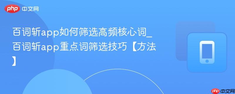 百词斩app如何筛选高频核心词_百词斩app重点词筛选技巧【方法】