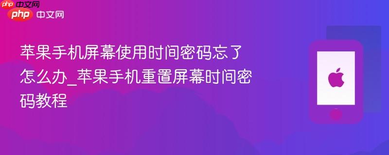 苹果手机屏幕使用时间密码忘了怎么办_苹果手机重置屏幕时间密码教程