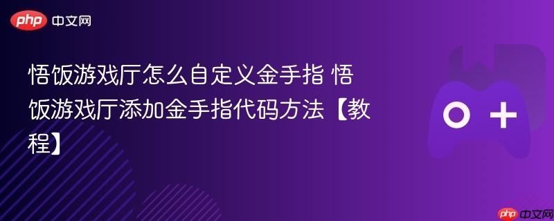 悟饭游戏厅怎么自定义金手指 悟饭游戏厅添加金手指代码方法【教程】