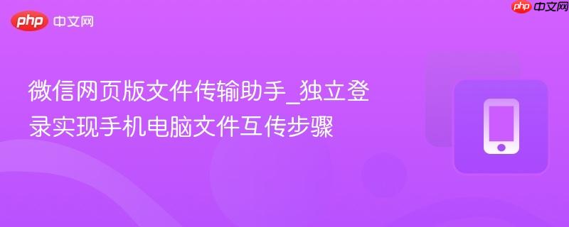 微信网页版文件传输助手_独立登录实现手机电脑文件互传步骤