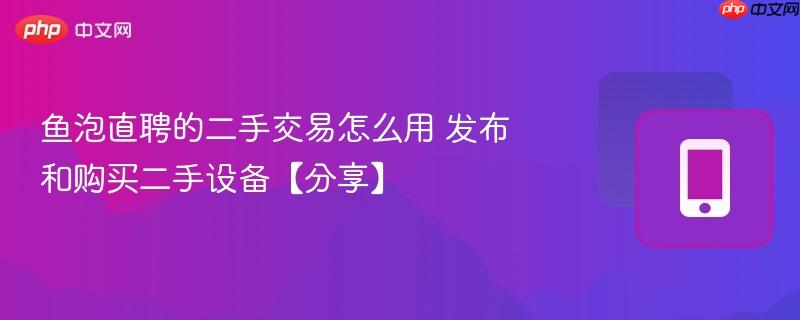 鱼泡直聘的二手交易怎么用 发布和购买二手设备【分享】