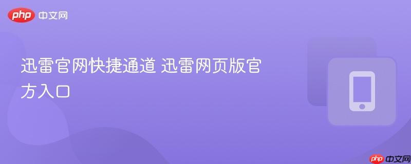 迅雷官网快捷通道 迅雷网页版官方入口