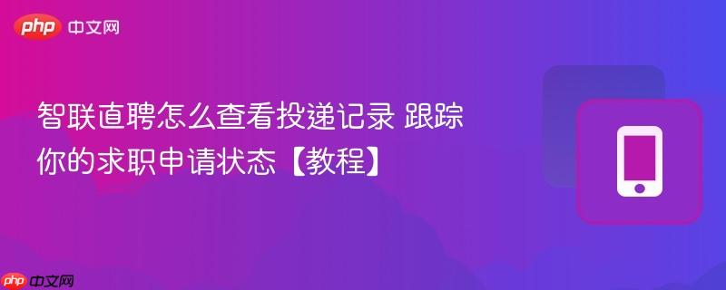 智联直聘怎么查看投递记录 跟踪你的求职申请状态【教程】