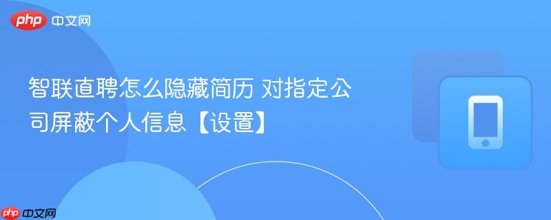 智联直聘怎么隐藏简历 对指定公司屏蔽个人信息【设置】