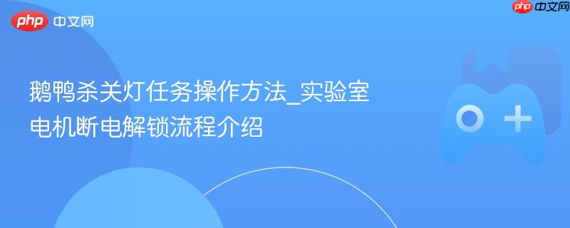 鹅鸭杀关灯任务操作方法_实验室电机断电解锁流程介绍