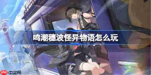 鸣潮穗波怪异物语怎么玩-鸣潮穗波怪异物语活动介绍