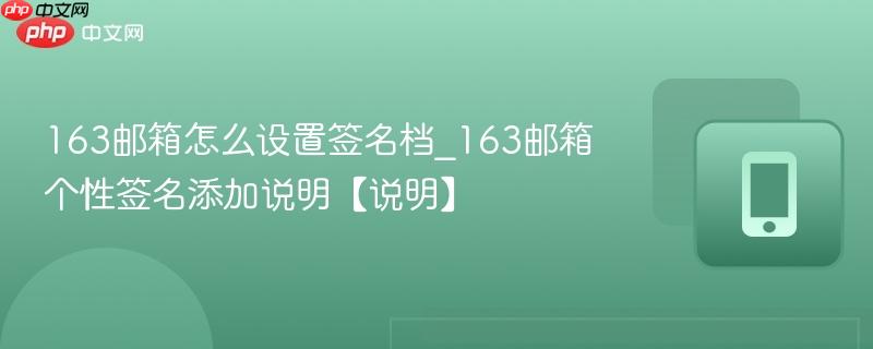163邮箱怎么设置签名档_163邮箱个性签名添加说明【说明】