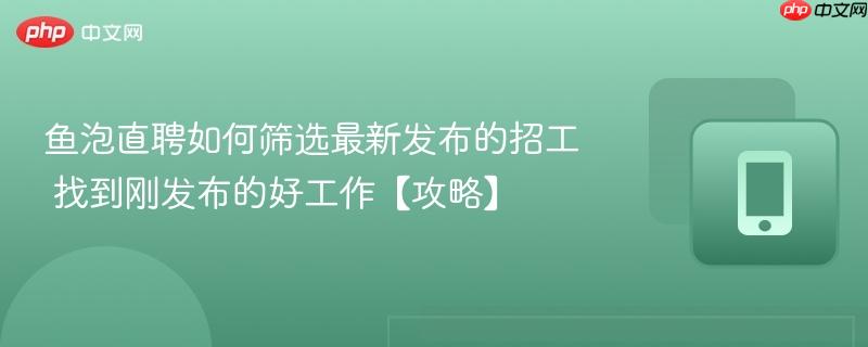 鱼泡直聘如何筛选最新发布的招工 找到刚发布的好工作【攻略】