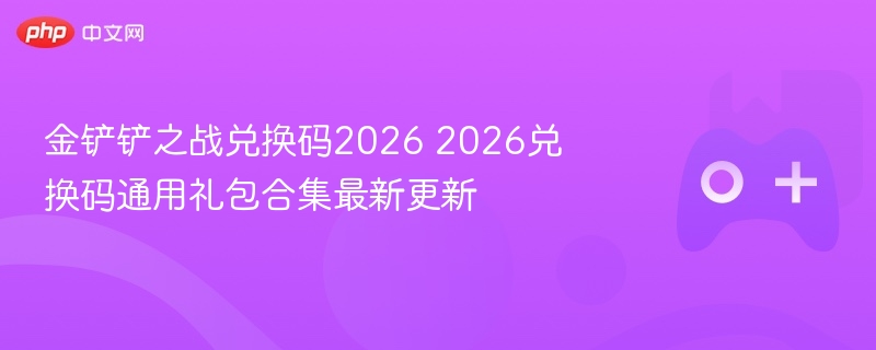 金铲铲之战兑换码2026 2026兑换码通用礼包合集最新更新 - 98游戏