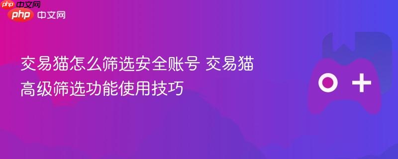 交易猫怎么筛选安全账号 交易猫高级筛选功能使用技巧