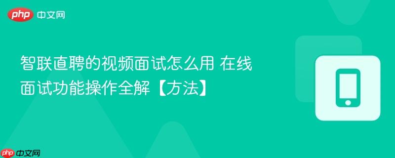 智联直聘的视频面试怎么用 在线面试功能操作全解【方法】