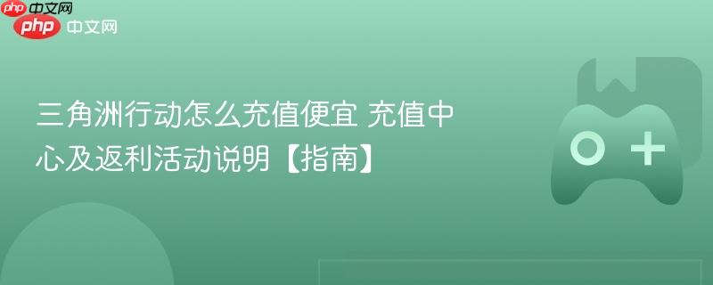 三角洲行动怎么充值便宜 充值中心及返利活动说明【指南】