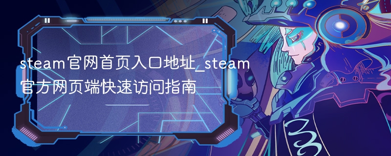 steam官网首页入口地址_steam官方网页端快速访问指南 - 98游戏