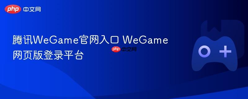 腾讯wegame官网入口 wegame网页版登录平台