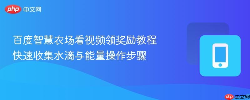 百度智慧农场看视频领奖励教程 快速收集水滴与能量操作步骤