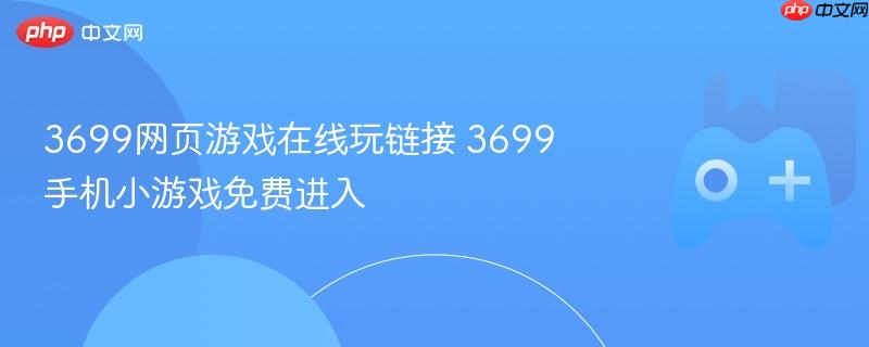 3699网页游戏在线玩链接 3699手机小游戏免费进入