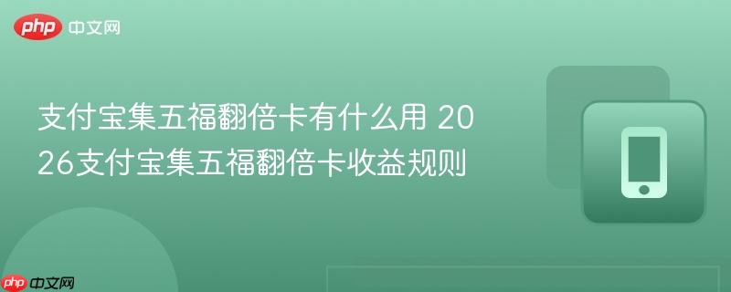 支付宝集五福翻倍卡有什么用 2026支付宝集五福翻倍卡收益规则