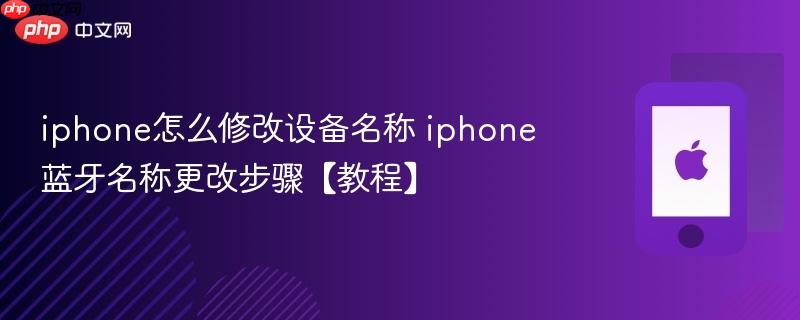 iphone怎么修改设备名称 iphone蓝牙名称更改步骤【教程】