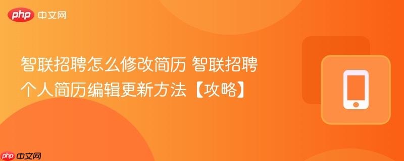 智联招聘怎么修改简历 智联招聘个人简历编辑更新方法【攻略】