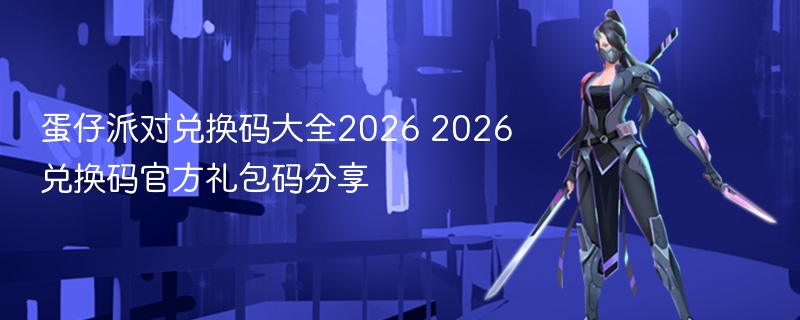 蛋仔派对兑换码大全2026 2026兑换码官方礼包码分享 - 98游戏