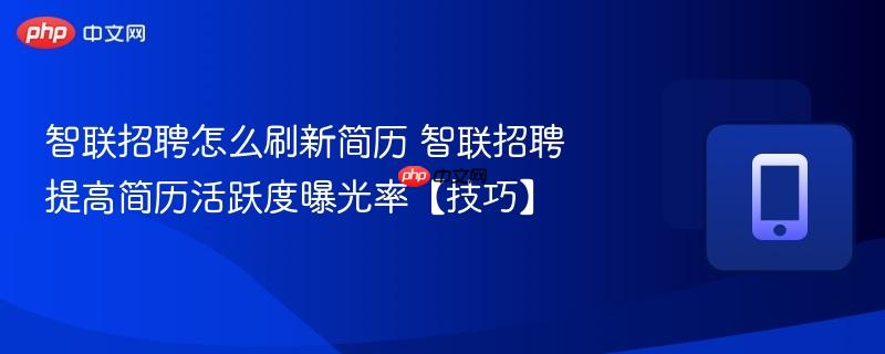 智联招聘怎么刷新简历 智联招聘提高简历活跃度曝光率【技巧】