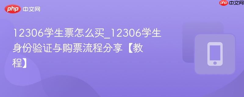 12306学生票怎么买_12306学生身份验证与购票流程分享【教程】