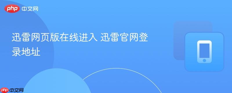 迅雷网页版在线进入 迅雷官网登录地址