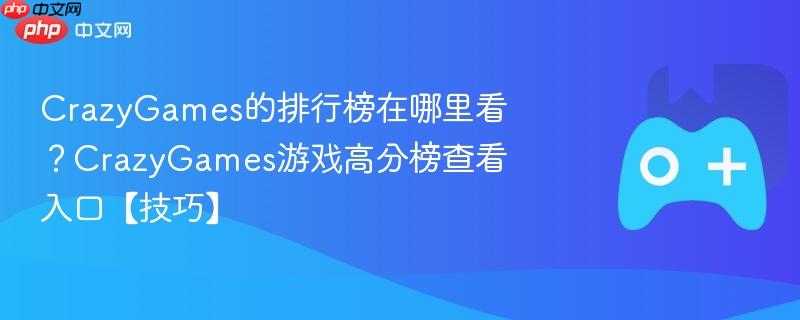 crazygames的排行榜在哪里看？crazygames游戏高分榜查看入口【技巧】