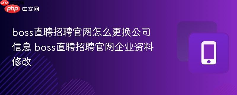 boss直聘招聘官网怎么更换公司信息 boss直聘招聘官网企业资料修改