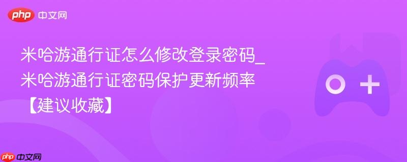 米哈游通行证怎么修改登录密码_米哈游通行证密码保护更新频率【建议收藏】