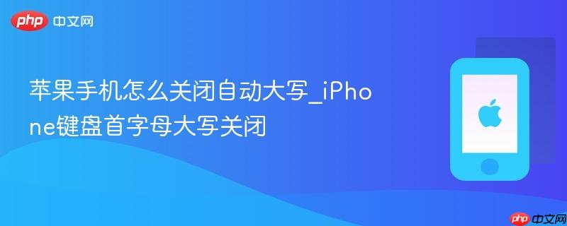 苹果手机怎么关闭自动大写_iphone键盘首字母大写关闭