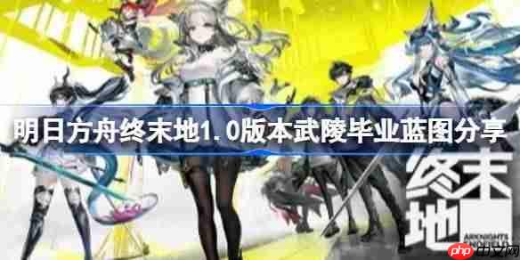 明日方舟终末地武陵怎么搭建毕业基建-明日方舟终末地1.0版本武陵毕业蓝图分享