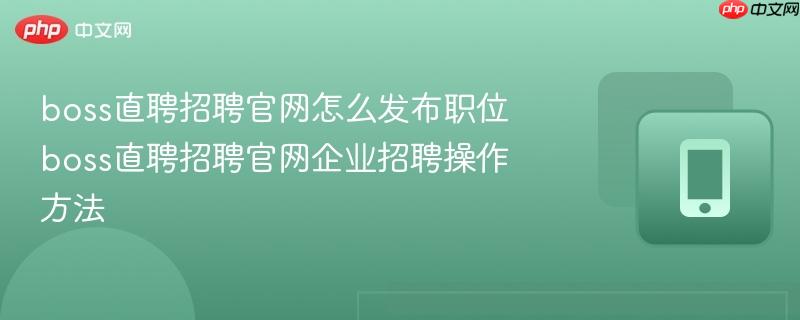 boss直聘招聘官网怎么发布职位 boss直聘招聘官网企业招聘操作方法