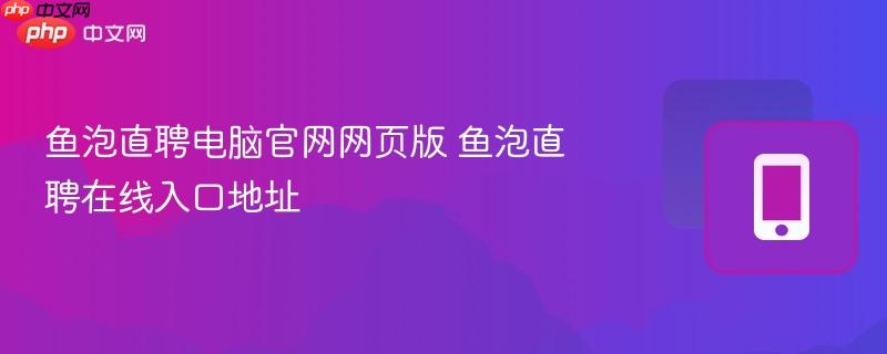 鱼泡直聘电脑官网网页版 鱼泡直聘在线入口地址