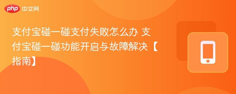 支付宝碰一碰支付失败怎么办 支付宝碰一碰功能开启与故障解决【指南】 - 98游戏