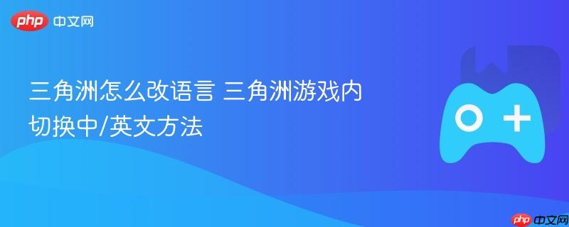 三角洲怎么改语言 三角洲游戏内切换中/英文方法
